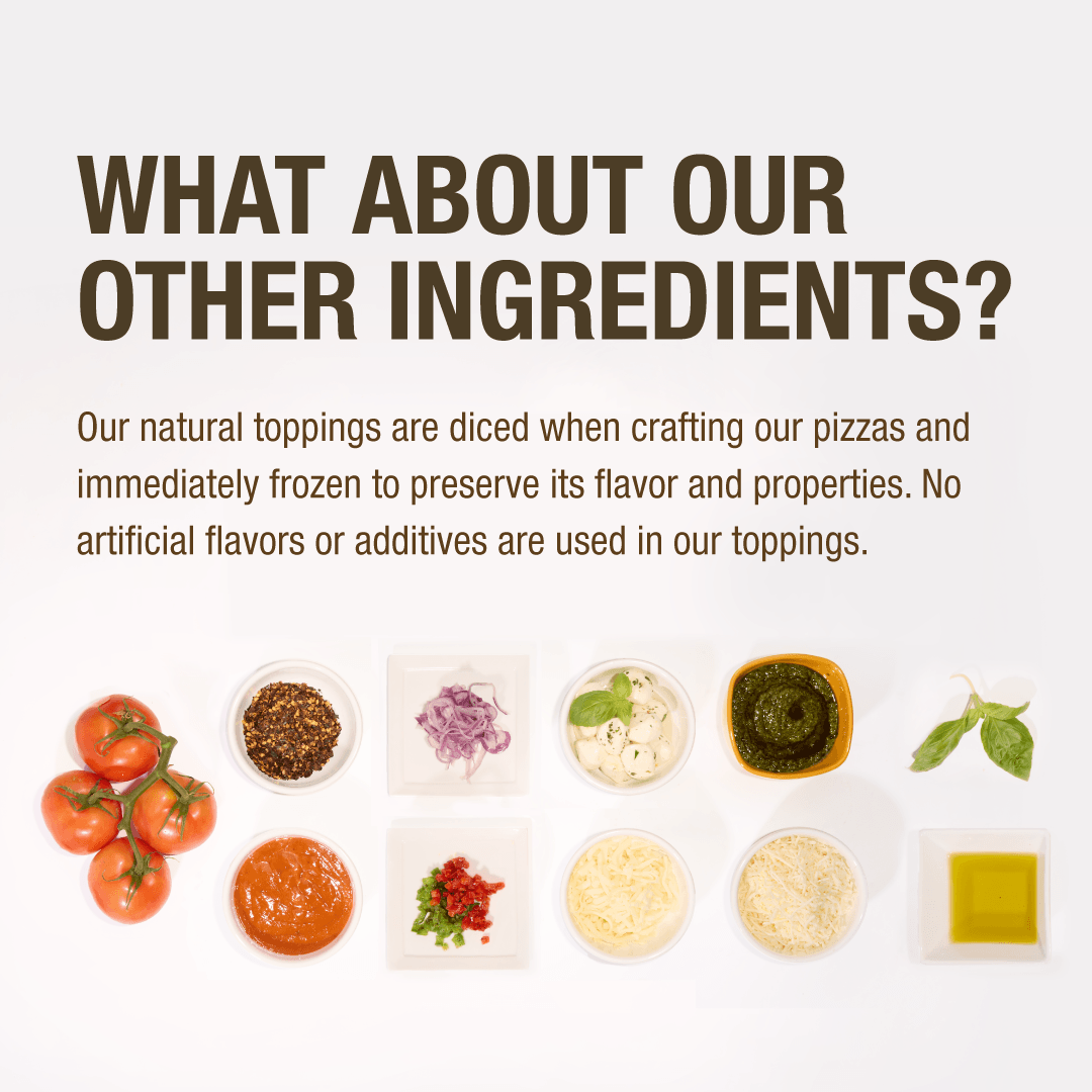 Our natural toppings are diced when crafting our pizzas and immediately frozen to preserve flavor and properties.